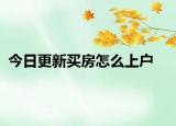 今日更新買房怎么上戶