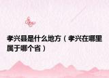 孝興縣是什么地方（孝興在哪里屬于哪個(gè)省）
