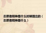 志愿者精神是什么時候提出的（志愿者精神是什么）