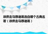 徐庶走馬薦諸葛選自哪個(gè)古典名著（徐庶走馬薦諸葛）