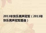 2013年快樂男聲冠軍（2013年快樂男聲冠軍是誰）