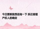今日更新我想咨詢(xún)一下 拆遷房屋產(chǎn)權(quán)人的確定