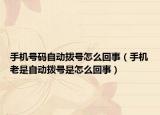 手機號碼自動撥號怎么回事（手機老是自動撥號是怎么回事）