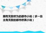 擁有無敵修為的都市小說（求一些主角無敵的都市修真小說）