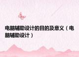 電腦輔助設(shè)計的目的及意義（電腦輔助設(shè)計）