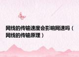 網(wǎng)線的傳輸速度會(huì)影響網(wǎng)速嗎（網(wǎng)線的傳輸原理）