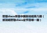 野狼disco原版中國新說唱第幾期（新說唱野狼disco是節(jié)目哪一期）