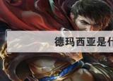 今日更新德瑪西亞是什么意思（德瑪西亞是什么）