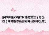 原神解凍所有碎片任務(wù)第三個(gè)怎么過(guò)（原神解凍所有碎片任務(wù)怎么做）