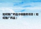 如何推廣藥品冷鏈服務(wù)項目（如何推廣藥品）