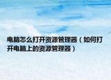 電腦怎么打開資源管理器（如何打開電腦上的資源管理器）