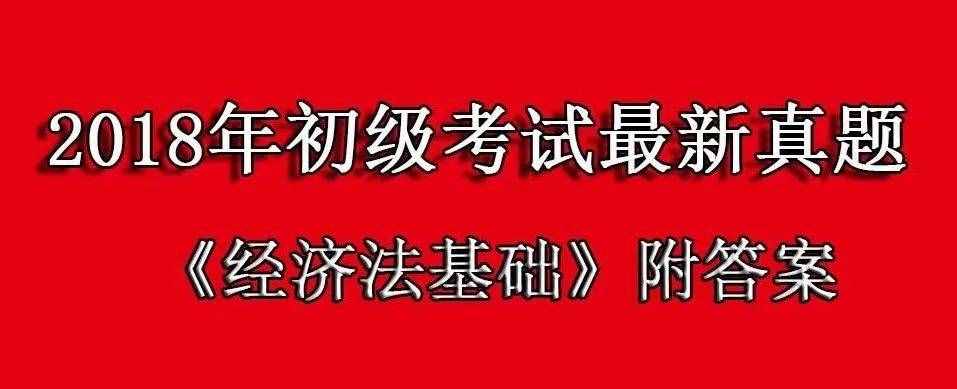 2018年《經(jīng)濟(jì)法基礎(chǔ)》最新真題（附答案+解析），最后突擊拿分！
