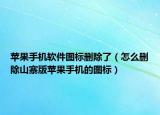蘋(píng)果手機(jī)軟件圖標(biāo)刪除了（怎么刪除山寨版蘋(píng)果手機(jī)的圖標(biāo)）
