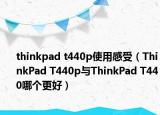 thinkpad t440p使用感受（ThinkPad T440p與ThinkPad T440哪個更好）