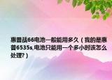 惠普戰(zhàn)66電池一般能用多久（我的是惠普6535s,電池只能用一個多小時該怎么處理?）