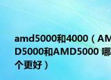 amd5000和4000（AMD5000和AMD5000 哪個(gè)更好）