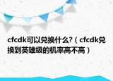 cfcdk可以兌換什么?（cfcdk兌換到英雄級的機率高不高）