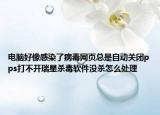 電腦好像感染了病毒網(wǎng)頁總是自動關(guān)閉pps打不開瑞星殺毒軟件沒殺怎么處理