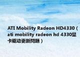 ATI Mobility Radeon HD4330（ati mobility radeon hd 4330顯卡驅(qū)動(dòng)更新問題）