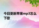 今日更新蘋果mp3怎么下歌