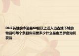 DNF英雄的命運是60級以上進入遠(yuǎn)古地下城的物品嗎每個條目你需要多少什么是幽靈羅盤如何獲得