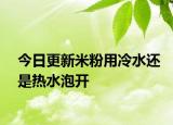 今日更新米粉用冷水還是熱水泡開