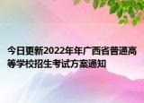 今日更新2022年年廣西省普通高等學(xué)校招生考試方案通知