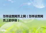 怎樣設(shè)置網(wǎng)頁上網(wǎng)（怎樣設(shè)置網(wǎng)頁上的字體）