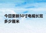 今日更新50寸電視長(zhǎng)寬多少厘米