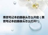 惠普筆記本的攝像頭怎么開(kāi)啟（惠普筆記本的攝像頭怎么打開(kāi)?）