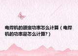 電焊機的額定功率怎么計算（電焊機的功率是怎么計算?）