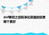 dnf泰坦之劍和凈化惡魔的奴隸哪個更好