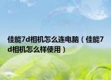 佳能7d相機(jī)怎么連電腦（佳能7d相機(jī)怎么樣使用）