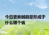 今日更新越劇是形成于什么哪個(gè)省