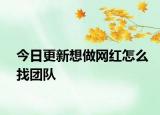 今日更新想做網(wǎng)紅怎么找團(tuán)隊(duì)