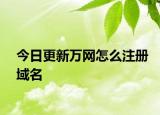 今日更新萬(wàn)網(wǎng)怎么注冊(cè)域名