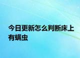 今日更新怎么判斷床上有螨蟲(chóng)