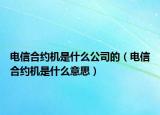 電信合約機是什么公司的（電信合約機是什么意思）