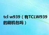 tcl w939（有TCLW939的刷機包嗎）