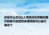 你是怎么在QQ上得到這張有趣的圖片的我只能加到表情里我可以自己做這個(gè)
