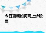 今日更新如何網(wǎng)上炒股票