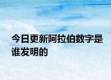 今日更新阿拉伯?dāng)?shù)字是誰發(fā)明的