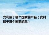 賓利屬于哪個(gè)國(guó)家的產(chǎn)品（賓利屬于哪個(gè)國(guó)家的車(chē)）