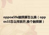 oppoa59s觸摸屏怎么換（oppos33怎么樣拆開(kāi),換個(gè)觸摸屏）