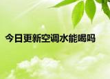 今日更新空調(diào)水能喝嗎