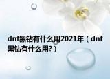 dnf黑鉆有什么用2021年（dnf黑鉆有什么用?）