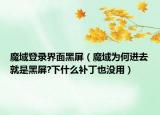 魔域登錄界面黑屏（魔域?yàn)楹芜M(jìn)去就是黑屏?下什么補(bǔ)丁也沒用）