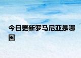 今日更新羅馬尼亞是哪國(guó)