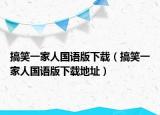 搞笑一家人國(guó)語(yǔ)版下載（搞笑一家人國(guó)語(yǔ)版下載地址）