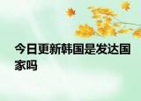 今日更新韓國是發(fā)達(dá)國家嗎